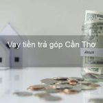 Vay trả góp ở Cần Thơ là gì?