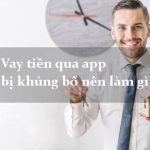 Vay tiền qua app bị khủng bố nên làm gì?